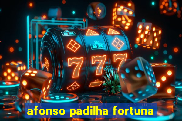 afonso padilha fortuna